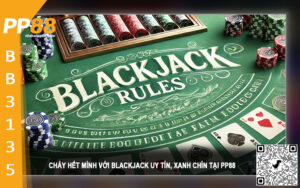 Cháy hết mình với Blackjack uy tín, xanh chín tại PP88